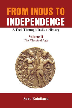 From Indus to Independence, a Trek Through Indian History : The Classical Age