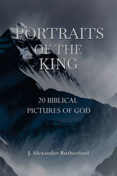 Portraits of the King : 20 Biblical Pictures of God Portraits of the King : 20 Biblical Pictures of God