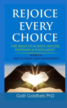 Rejoice Every Choice - Skills to Achieve Success, Happiness and Fulfillment : Book # 4: How to Build Great Relationships