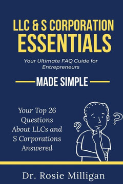 LLC & S Corporation Essentials : Your Ultimate FAQ for Entrepreneurs MADE SIMPLE: Your Ultimate FAQ For: Your Ultimate FAQ
