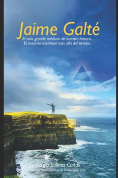 Jaime Galté : el más grande médium de nuestra historia... : el maestro espiritual más allá del tiempo...