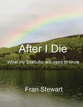 After I Die : What My Executor Will Need to Know