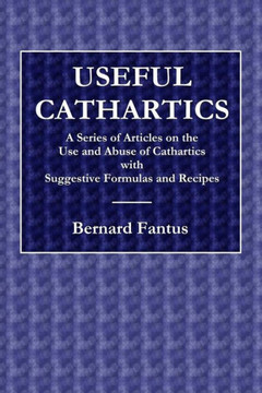 Useful Cathartics - A Series Of Article On The Use And Abuses Of Cathartics With Suggestive Formulas And Recipes Useful Cathartics - A Series Of Article On The Use And Abuses Of Cathartics With Suggestive Formulas And Recipes