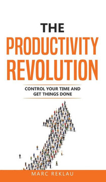 The Productivity Revolution : Control Your Time and Get Things Done! The Productivity Revolution : Control Your Time and Get Things Done!