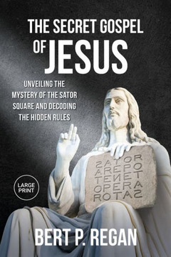 The Secret Gospel of Jesus : Unveiling the Mystery of the Sator Square and Decoding the Hidden Rules