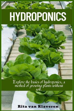 Hydroponics : Explore the Basics of Hydroponics, a Method of Growing Plants Without Soil.