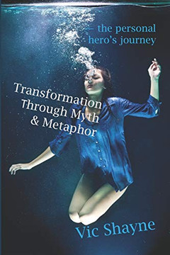 Transformation Through Myth & Metaphor: The Personal Hero'S Journey Transformation Through Myth & Metaphor: The Personal Hero'S Journey