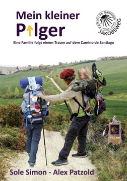 Mein kleiner Pilger : Eine Familie folgt einem Traum auf dem Camino de Santiago