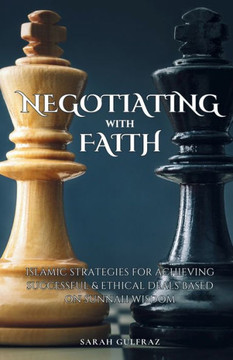 Negotiating with Faith : Islamic Strategies for Achieving Successful & Ethical Deals Based on Sunnah Wisdom
