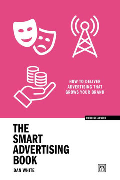 The Smart Advertising Book : How to Deliver Advertising that Grows Your Brand