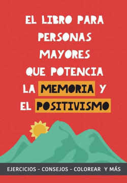El libro para personas mayores que potencia la memoria y el positivismo : Ejercicios, Consejos, Colorear y más. Cuaderno de trabajo. Entrena tu Mente. Ejercicios prácticos para estimular la memoria