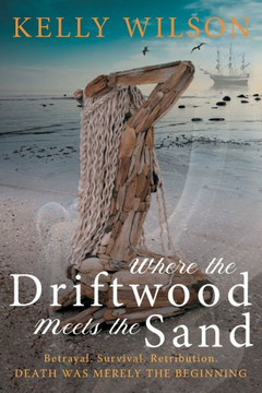Where the Driftwood Meets the Sand : Betrayal. Survival. Retribution. Death was Merely the Beginning.
