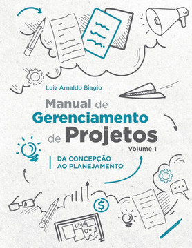Manual de Gerenciamento de Projetos - Volume 1 : Da Concepção Ao Planejamento Manual de Gerenciamento de Projetos - Volume 1 : Da Concepção Ao Planejamento
