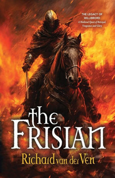 The Frisian : The Legacy of Willibrord, A Medieval Quest of Betrayal, Vengeance and Glory