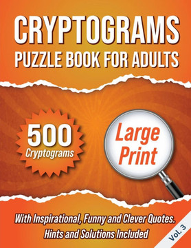 Cryptograms Puzzle Book For Adults : 500 Large Print Cryptograms With Inspirational, Funny and Clever Quotes. Hints and Solutions Included. Volume 3