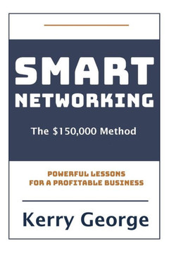 Smart Networking - The $150,000 Method : Powerful Lessons For A Profitable Business