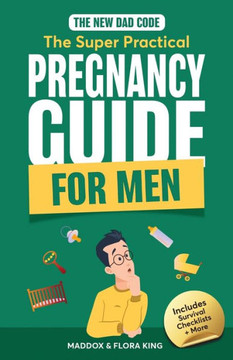 The New Dad Code : Master the 9-Month Journey & Become the Ultimate Supportive Partner W/ Tips & Hacks for First-Time Fathers