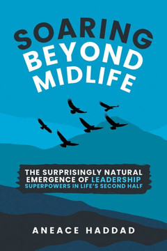 Soaring Beyond Midlife : The Surprisingly Natural Emergence of Leadership Superpowers in Life's Second Half