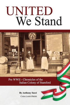 United We Stand : Pre WW II-Chronicles of the Italian Colony of Stamford United We Stand : Pre WW II-Chronicles of the Italian Colony of Stamford