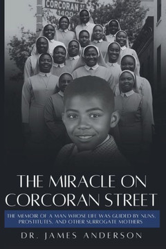 The Miracle on Corcoran Street : The Memoir of a Man Whose Life Was Guided by Nuns, Prostitutes, and Other Surrogate Mothers