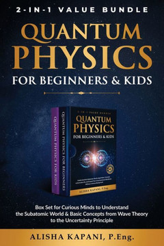 Quantum Physics for Beginners & Kids : Box Set for Curious Minds to Understand the Subatomic World & Basic Concepts from Wave Theory to the Uncertainty Principle