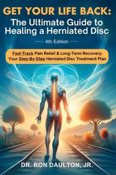 Get Your Life Back : The Ultimate Guide to Healing a Herniated Disc: The Ultimate Guide to Healing a Herniated Disc