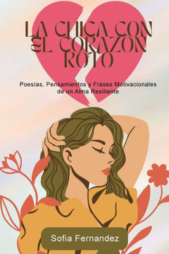 La Chica del Corazón Roto : Poemas, Pensamientos y Frases Motivadoras de un Alma Resiliente La Chica del Corazón Roto : Poemas, Pensamientos y Frases Motivadoras de un Alma Resiliente