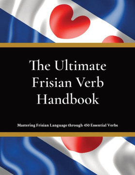 The Ultimate Frisian Verb Handbook : For Beginners, Intermediate Learners & Language Enthusiasts Learn Frisian Language