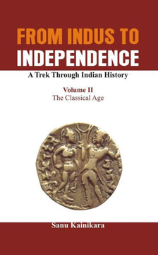 From Indus to Independence - a Trek Through Indian History : The Classical Age