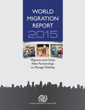 World Migration Report : 2015: Migrants and Cities: New Partnerships to Manage Mobility