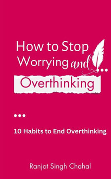How to Stop Worrying and Overthinking : 10 Habits to End Overthinking How to Stop Worrying and Overthinking : 10 Habits to End Overthinking