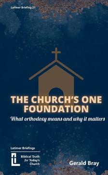 The Church's One Foundation : What Orthodoxy Is and Why It Matters The Church's One Foundation : What Orthodoxy Is and Why It Matters