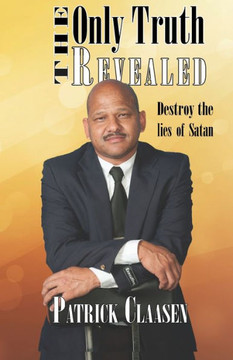 The Only Truth Revealed : Destroy the Lies of Satan The Only Truth Revealed : Destroy the Lies of Satan