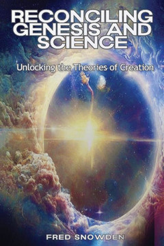 Reconciling Genesis & Science : Unlocking the Theories of Creation Reconciling Genesis & Science : Unlocking the Theories of Creation