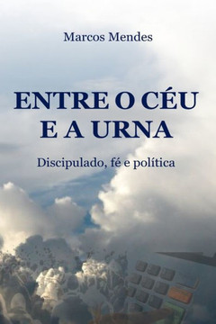 Entre o Céu e a Urna : Discipulado, fé e política Entre o Céu e a Urna : Discipulado, fé e política