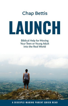 Launch : Biblical Help for Moving Your Teen Or Young Adult Into the Real World Launch : Biblical Help for Moving Your Teen Or Young Adult Into the Real World