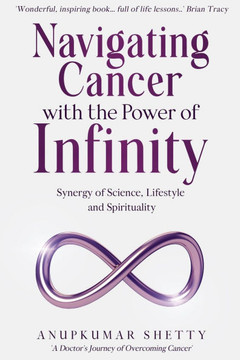 Navigating Cancer with the Power of Infinity : Synergy of Science, Lifestyle and Spirituality Navigating Cancer with the Power of Infinity : Synergy of Science, Lifestyle and Spirituality