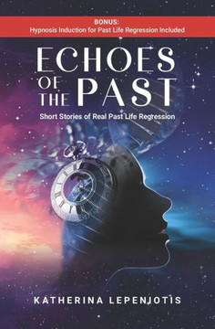 Echoes of the Past : Short Stories of Real Past Life Regressions