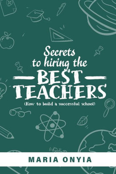 Secrets to Hiring the Best Teachers : How to Build a Successful School Secrets to Hiring the Best Teachers : How to Build a Successful School