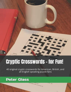 Cryptic Crosswords - For Fun!: 40 Original Cryptic Crosswords For American, British, And All English Speaking Puzzle Fans (Cryptics For Fun) Cryptic Crosswords - For Fun!: 40 Original Cryptic Crosswords For American, British, And All English Speaking Puzzle Fans (Cryptics For Fun)