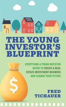 The Young Investor's Blueprint : Everything a Young Investor Needs to Create a Real Estate Investment Business and Change Your Future