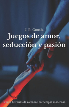 Juegos de amor, seducción y pasión : Breves historias de romance en tiempos modernos Juegos de amor, seducción y pasión : Breves historias de romance en tiempos modernos