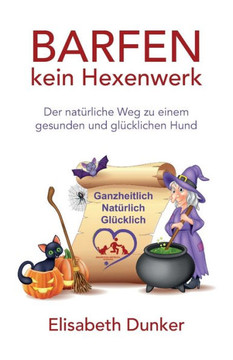 Barfen kein Hexenwerk : Der natürliche Weg zu einem gesunden und glücklichen Hund Barfen kein Hexenwerk : Der natürliche Weg zu einem gesunden und glücklichen Hund