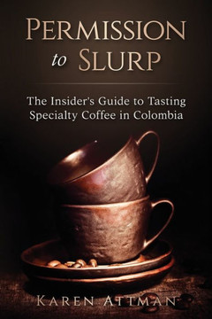 Permission to Slurp : The Insider's Guide to Tasting Specialty Coffee in Colombia