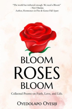 Bloom Roses Bloom: Collected Poems on Faith, Love and Life Bloom Roses Bloom: Collected Poems on Faith, Love and Life