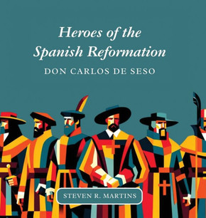Heroes of the Spanish Reformation : Don Carlos de Seso Heroes of the Spanish Reformation : Don Carlos de Seso