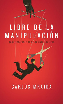 Libre de la Manipulación : Cómo Desatarse de Relaciones Abusivas