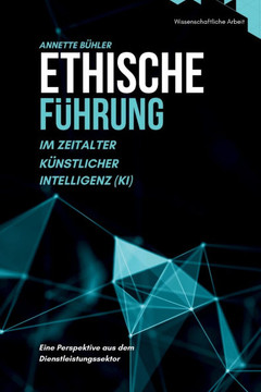 Ethische Führung im Zeitalter Künstlicher Intelligenz (KI) : Eine Perspektive aus dem Dienstleistungssektor Ethische Führung im Zeitalter Künstlicher Intelligenz (KI) : Eine Perspektive aus dem Dienstleistungssektor