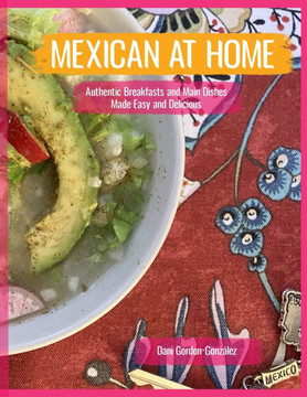 Mexican At Home : Authentic Breakfasts and Main Dishes Made Easy and Delicious Mexican At Home : Authentic Breakfasts and Main Dishes Made Easy and Delicious