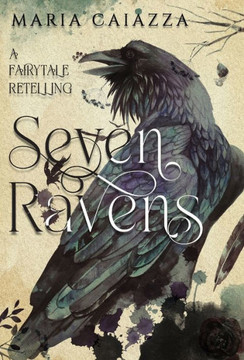 The Seven Ravens : A Fairy Tale Retelling The Seven Ravens : A Fairy Tale Retelling